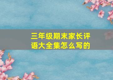 三年级期末家长评语大全集怎么写的