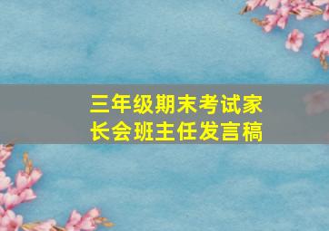 三年级期末考试家长会班主任发言稿