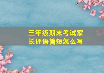 三年级期末考试家长评语简短怎么写