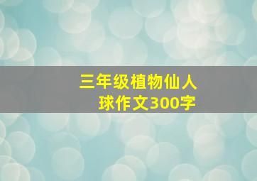 三年级植物仙人球作文300字