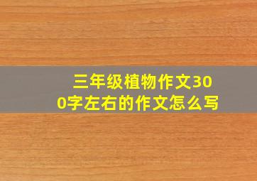 三年级植物作文300字左右的作文怎么写