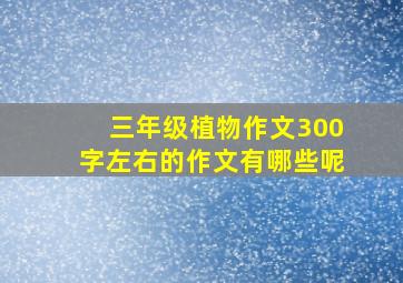 三年级植物作文300字左右的作文有哪些呢