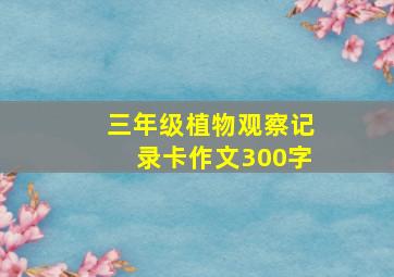 三年级植物观察记录卡作文300字