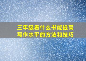 三年级看什么书能提高写作水平的方法和技巧