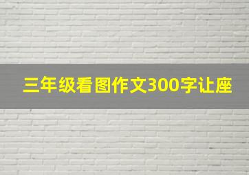 三年级看图作文300字让座