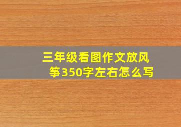 三年级看图作文放风筝350字左右怎么写