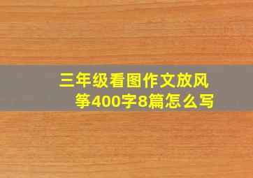 三年级看图作文放风筝400字8篇怎么写