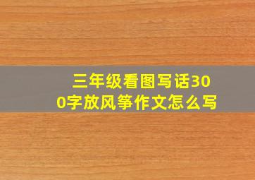 三年级看图写话300字放风筝作文怎么写