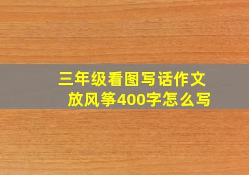 三年级看图写话作文放风筝400字怎么写