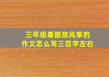 三年级看图放风筝的作文怎么写三百字左右