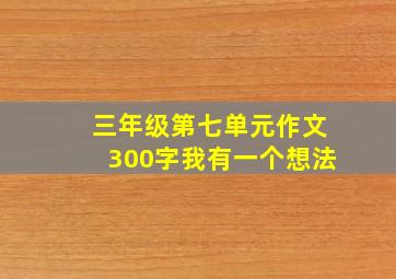 三年级第七单元作文300字我有一个想法