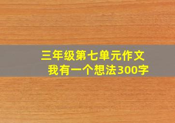 三年级第七单元作文我有一个想法300字