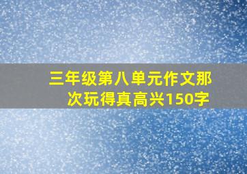 三年级第八单元作文那次玩得真高兴150字