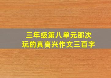 三年级第八单元那次玩的真高兴作文三百字