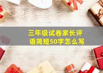 三年级试卷家长评语简短50字怎么写