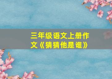 三年级语文上册作文《猜猜他是谁》