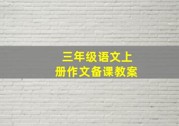 三年级语文上册作文备课教案