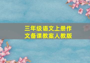 三年级语文上册作文备课教案人教版