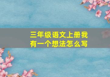 三年级语文上册我有一个想法怎么写