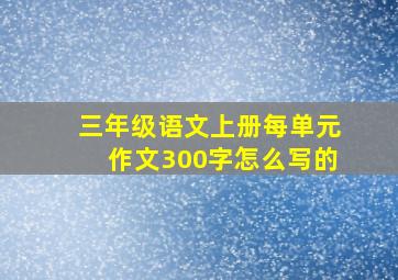 三年级语文上册每单元作文300字怎么写的