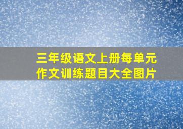 三年级语文上册每单元作文训练题目大全图片