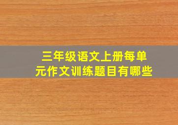 三年级语文上册每单元作文训练题目有哪些