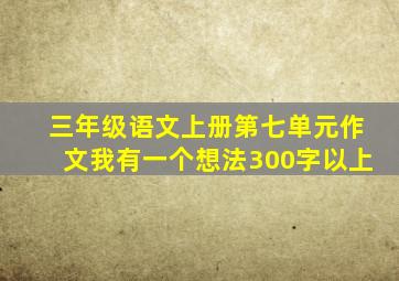 三年级语文上册第七单元作文我有一个想法300字以上