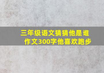 三年级语文猜猜他是谁作文300字他喜欢跑步