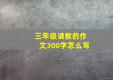 三年级请教的作文300字怎么写