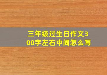 三年级过生日作文300字左右中间怎么写