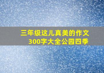 三年级这儿真美的作文300字大全公园四季