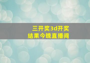 三开奖3d开奖结果今晚直播间