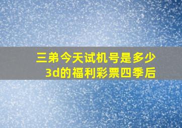 三弟今天试机号是多少3d的福利彩票四季后