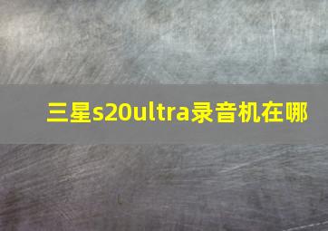 三星s20ultra录音机在哪