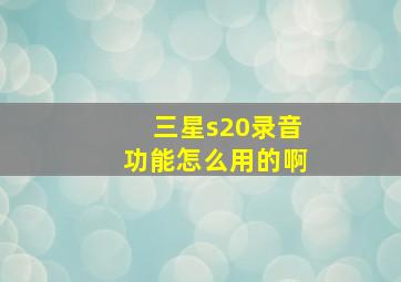 三星s20录音功能怎么用的啊