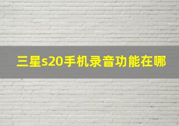 三星s20手机录音功能在哪