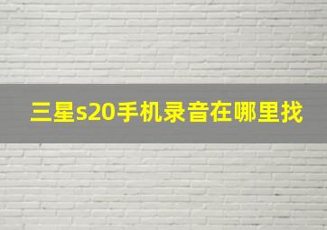 三星s20手机录音在哪里找