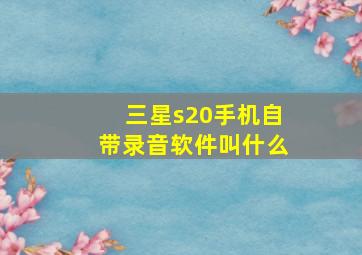 三星s20手机自带录音软件叫什么