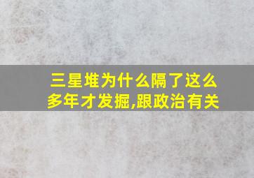 三星堆为什么隔了这么多年才发掘,跟政治有关