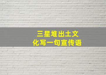 三星堆出土文化写一句宣传语