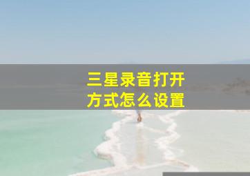 三星录音打开方式怎么设置