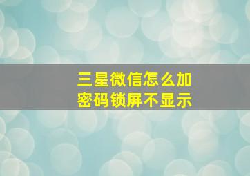 三星微信怎么加密码锁屏不显示