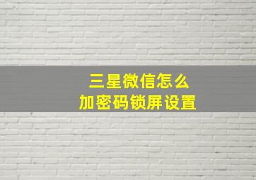 三星微信怎么加密码锁屏设置