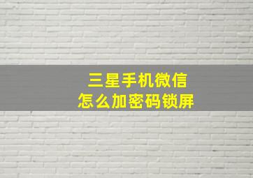 三星手机微信怎么加密码锁屏