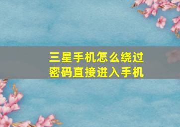 三星手机怎么绕过密码直接进入手机