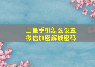 三星手机怎么设置微信加密解锁密码