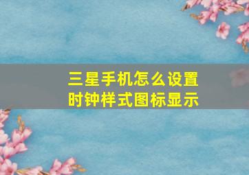 三星手机怎么设置时钟样式图标显示