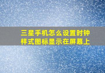 三星手机怎么设置时钟样式图标显示在屏幕上