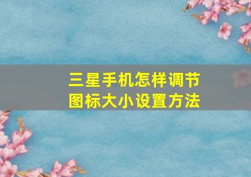 三星手机怎样调节图标大小设置方法