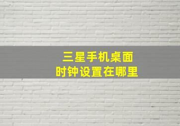 三星手机桌面时钟设置在哪里